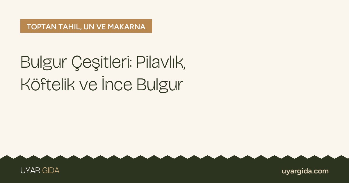 Bulgur Çeşitleri: Pilavlık, Köftelik ve İnce Bulgur