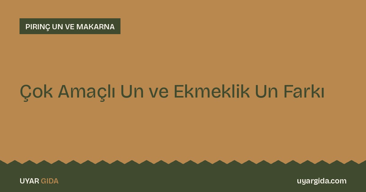 Çok Amaçlı Un ve Ekmeklik Un Farkı