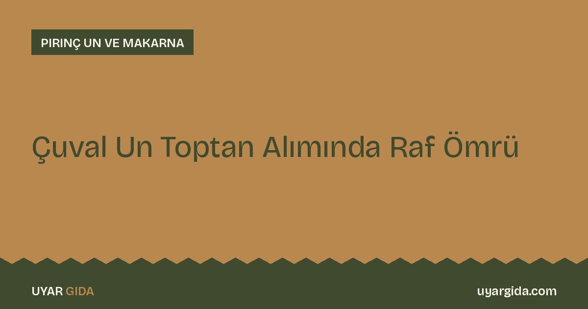 Çuval Un Toptan Alımında Raf Ömrü