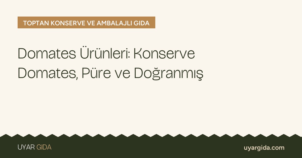 Domates Ürünleri: Konserve Domates, Püre ve Doğranmış