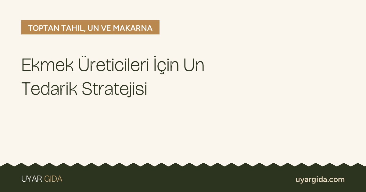 Ekmek Üreticileri İçin Un Tedarik Stratejisi