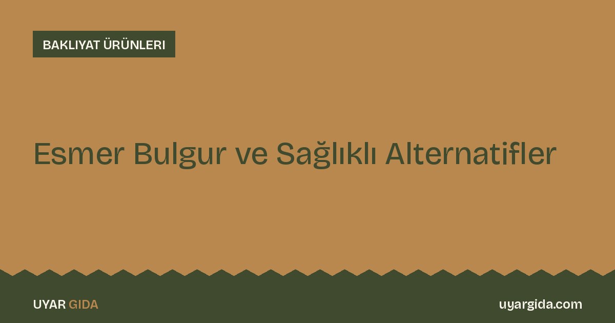 Esmer Bulgur ve Sağlıklı Alternatifler