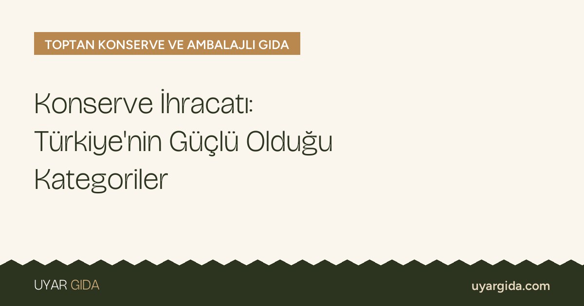 Konserve İhracatı: Türkiye’nin Güçlü Olduğu Kategoriler