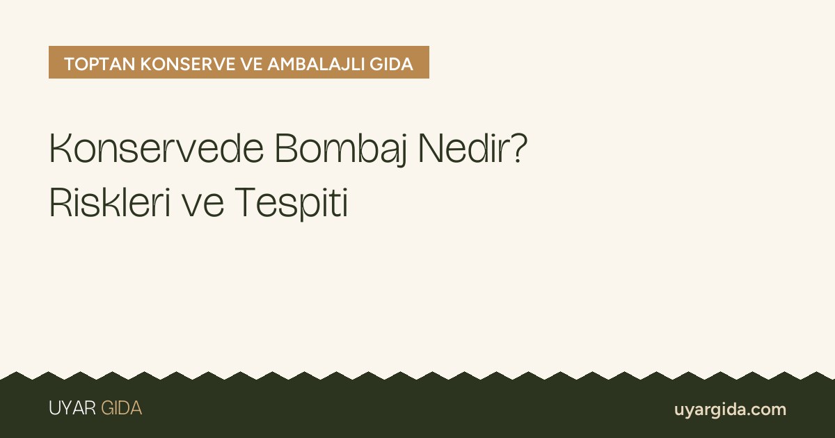 Konservede Bombaj Nedir? Riskleri ve Tespiti