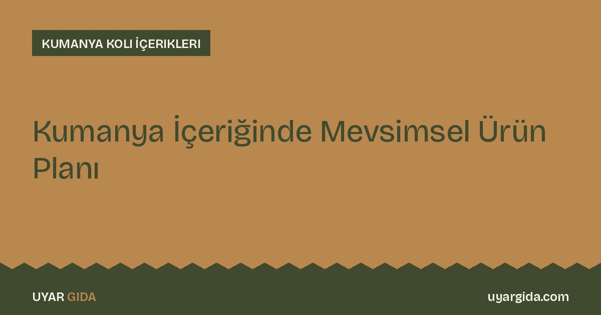 Kumanya İçeriğinde Mevsimsel Ürün Planı