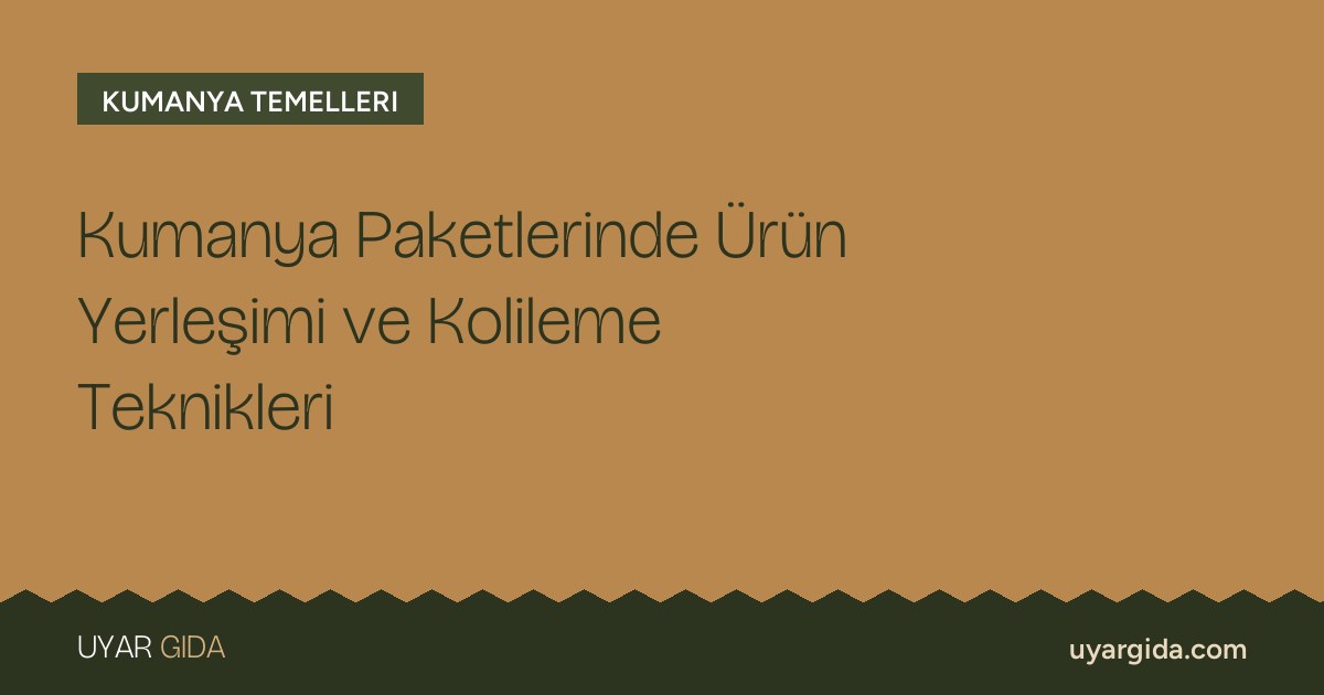 Kumanya Paketlerinde Ürün Yerleşimi ve Kolileme Teknikleri