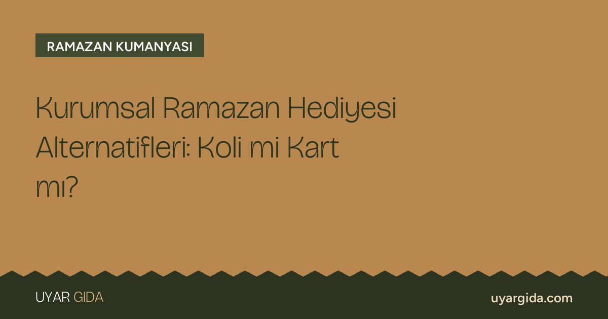 Kurumsal Ramazan Hediyesi Alternatifleri: Koli mi Kart mı?