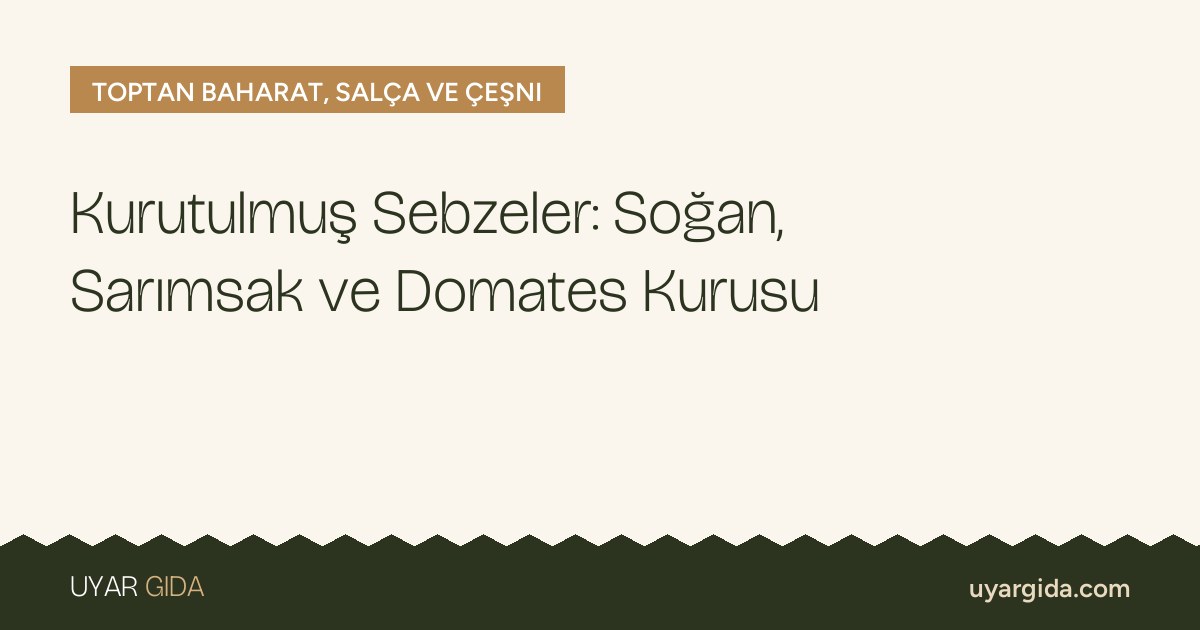 Kurutulmuş Sebzeler: Soğan, Sarımsak ve Domates Kurusu