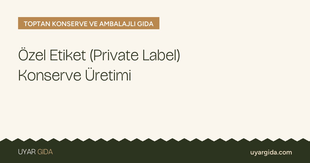 Özel Etiket (Private Label) Konserve Üretimi