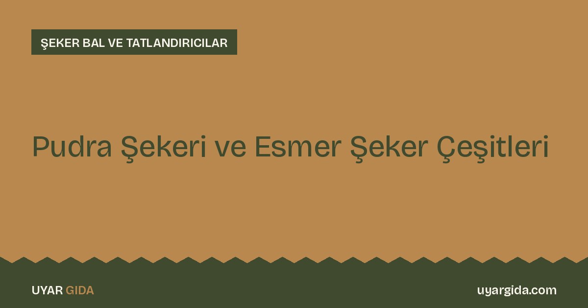 Pudra Şekeri ve Esmer Şeker Çeşitleri