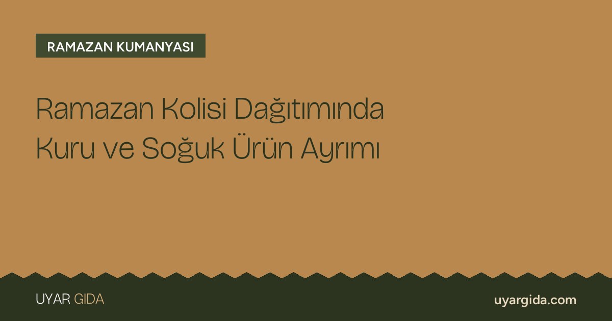 Ramazan Kolisi Dağıtımında Kuru ve Soğuk Ürün Ayrımı