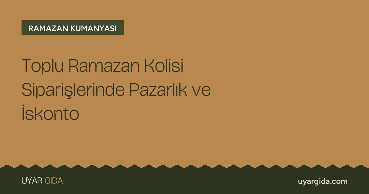 Toplu Ramazan Kolisi Siparişlerinde Pazarlık ve İskonto