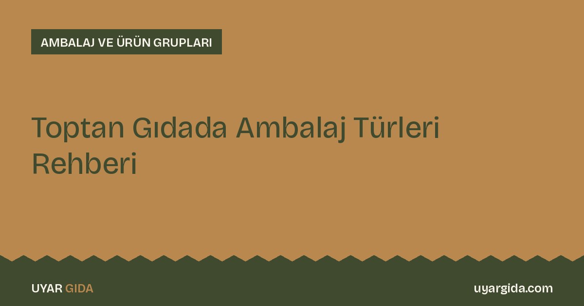 Toptan Gıdada Ambalaj Türleri Rehberi