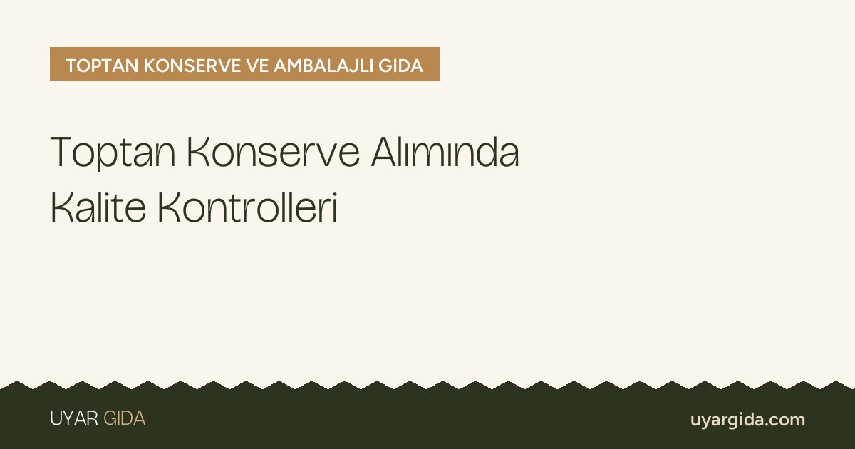 Toptan Konserve Alımında Kalite Kontrolleri