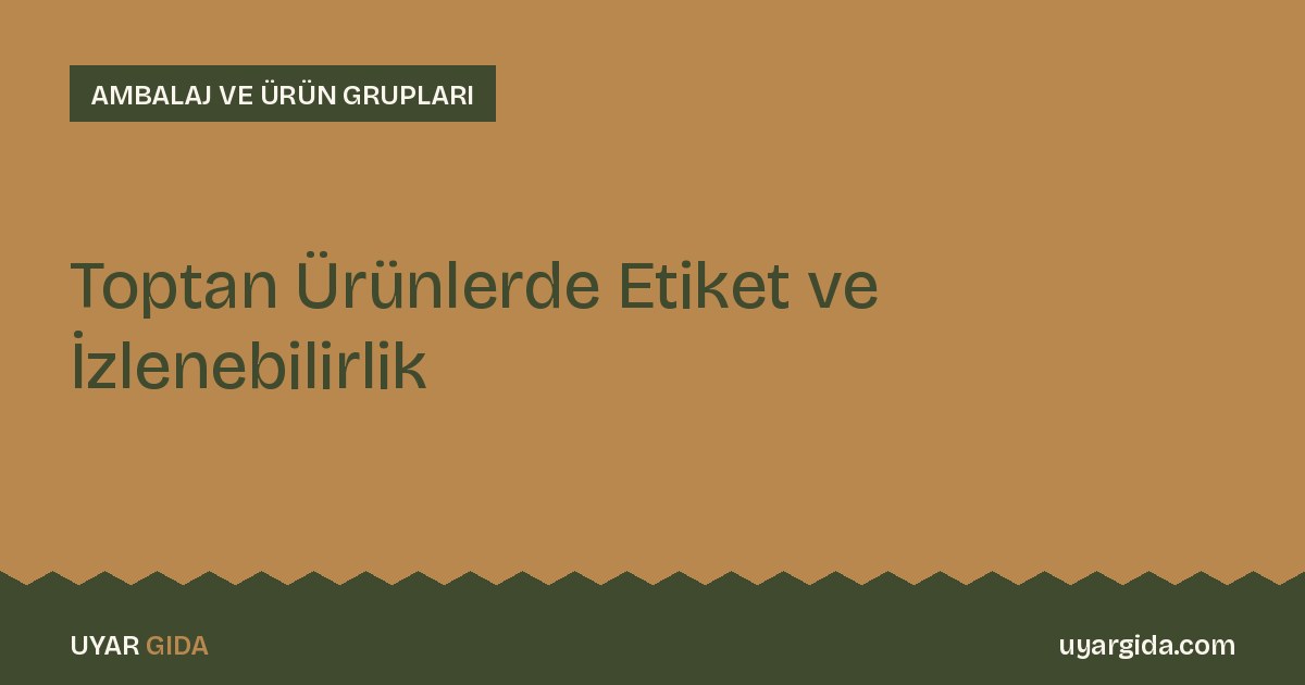 Toptan Ürünlerde Etiket ve İzlenebilirlik