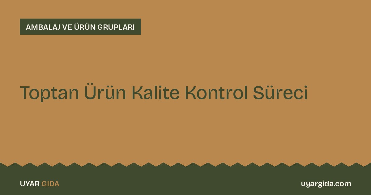 Toptan Ürün Kalite Kontrol Süreci