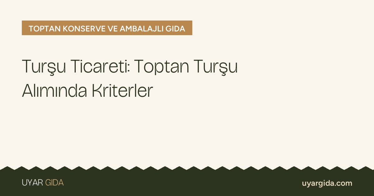 Turşu Ticareti: Toptan Turşu Alımında Kriterler