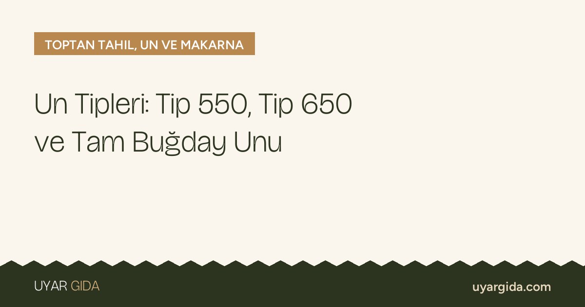 Un Tipleri: Tip 550, Tip 650 ve Tam Buğday Unu